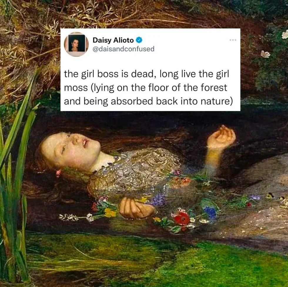 Millais' painting of Ophelia, with a pale curly-haired woman in an embroidered dress lying on her back in the water surrounded by lush verdant greenery and flowers. Superimposed on top is a tweet by @daisandconfused that says "The girl boss is dead, long live the girl moss (lying on her back and being absorbed back into nature)"