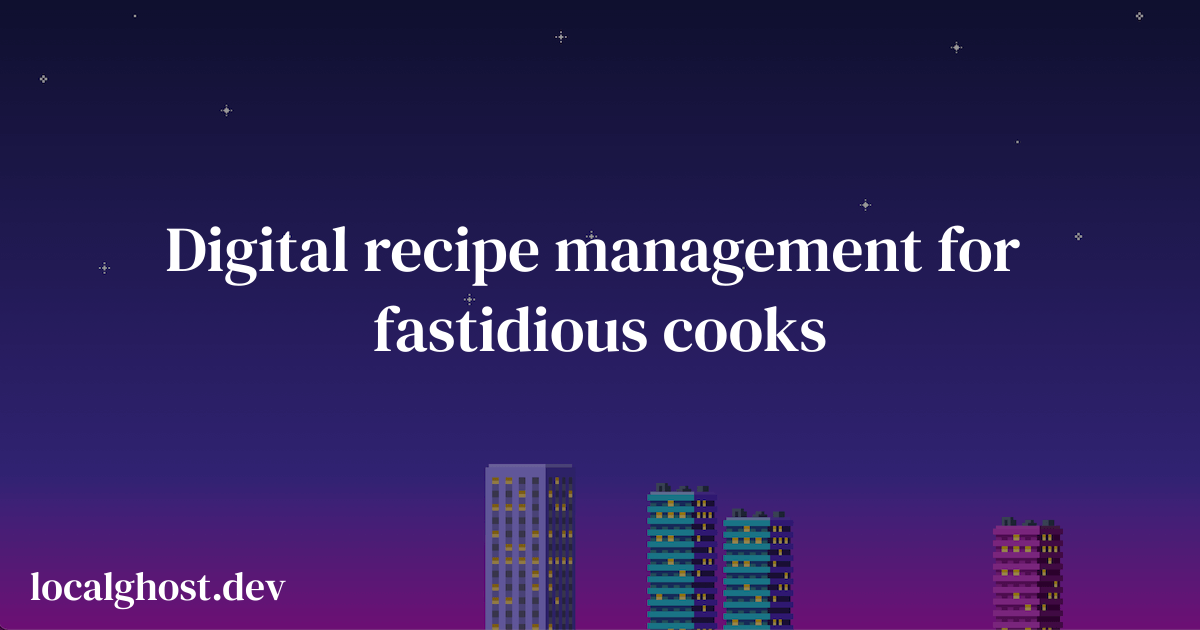 https://localghost.dev/blog/digital-recipe-management-for-fastidious-cooks/ social preview image
