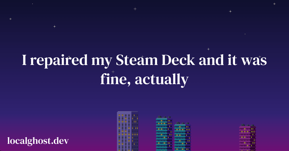 I repaired my Steam Deck and it was fine, actually - localghost
