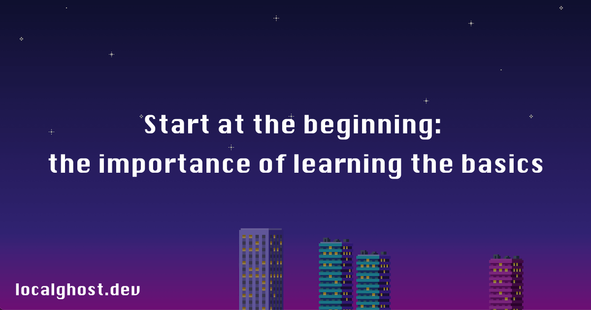 Start at the beginning: the importance of learning the basics - localghost