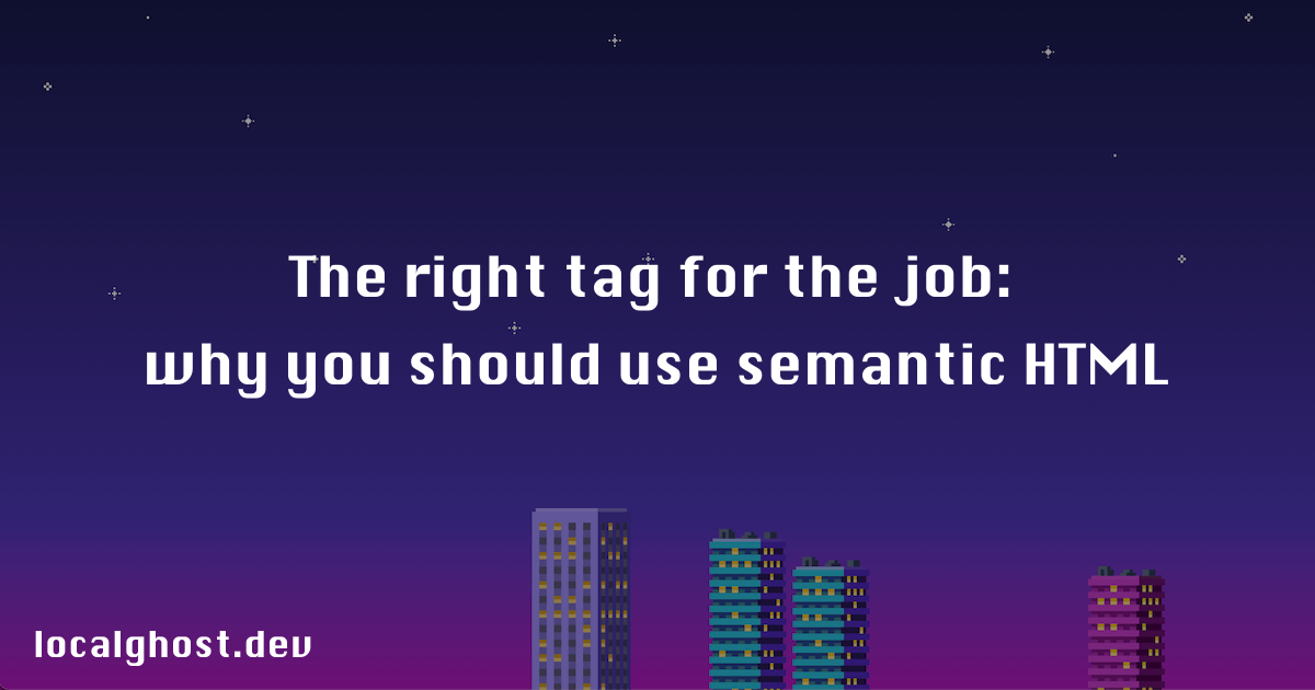The right tag for the job: why you should use semantic HTML - localghost